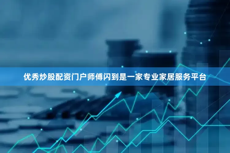 优秀炒股配资门户师傅闪到是一家专业家居服务平台