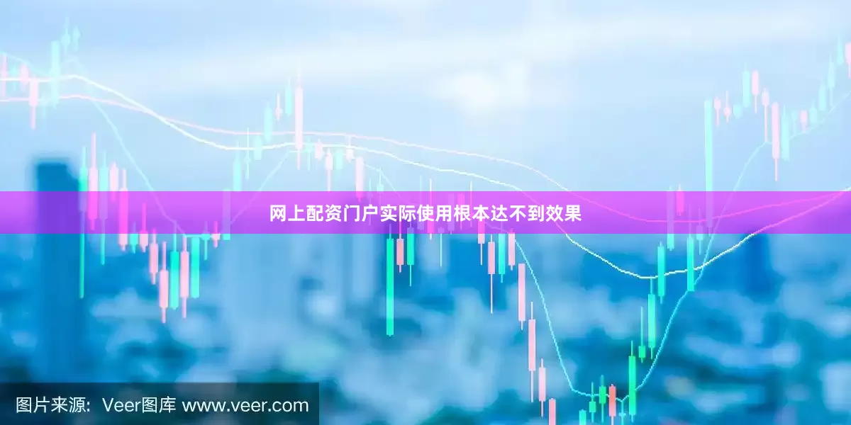 网上配资门户实际使用根本达不到效果