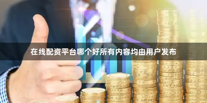 在线配资平台哪个好所有内容均由用户发布