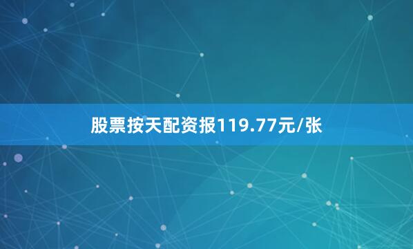 股票按天配资报119.77元/张