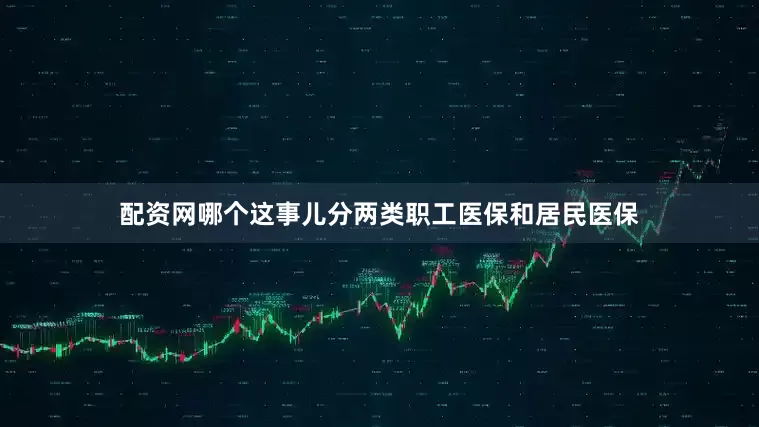 配资网哪个这事儿分两类职工医保和居民医保