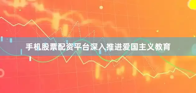手机股票配资平台深入推进爱国主义教育